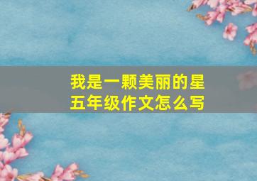 我是一颗美丽的星五年级作文怎么写