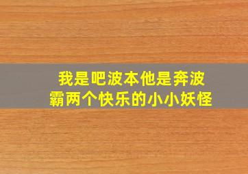 我是吧波本他是奔波霸两个快乐的小小妖怪