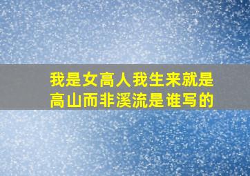 我是女高人我生来就是高山而非溪流是谁写的