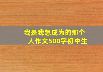 我是我想成为的那个人作文500字初中生