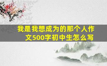 我是我想成为的那个人作文500字初中生怎么写