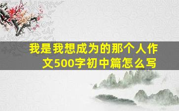 我是我想成为的那个人作文500字初中篇怎么写