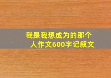 我是我想成为的那个人作文600字记叙文