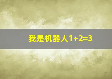 我是机器人1+2=3