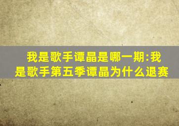 我是歌手谭晶是哪一期:我是歌手第五季谭晶为什么退赛