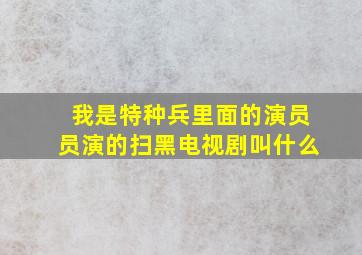 我是特种兵里面的演员员演的扫黑电视剧叫什么