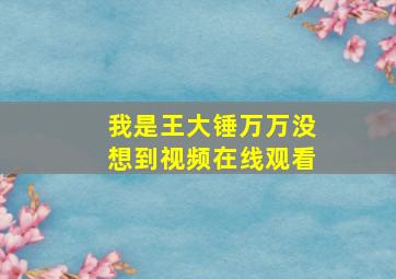 我是王大锤万万没想到视频在线观看