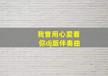 我曾用心爱着你dj版伴奏曲