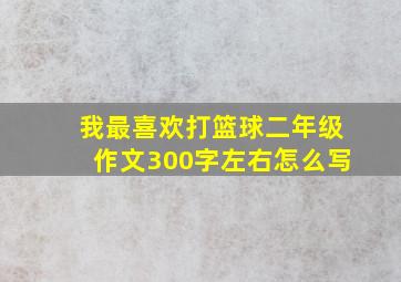 我最喜欢打篮球二年级作文300字左右怎么写