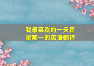 我最喜欢的一天是星期一的英语翻译