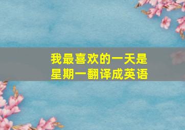 我最喜欢的一天是星期一翻译成英语