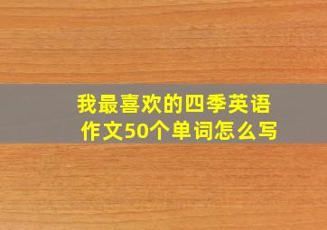 我最喜欢的四季英语作文50个单词怎么写