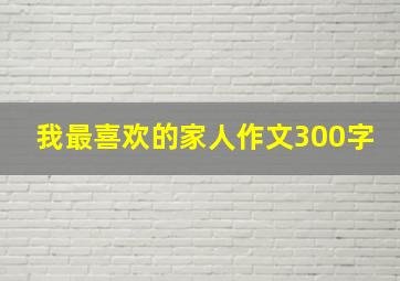 我最喜欢的家人作文300字