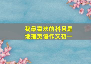 我最喜欢的科目是地理英语作文初一