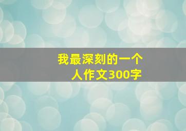 我最深刻的一个人作文300字