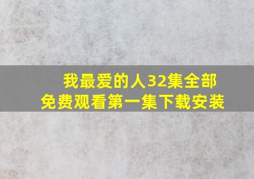 我最爱的人32集全部免费观看第一集下载安装