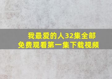 我最爱的人32集全部免费观看第一集下载视频