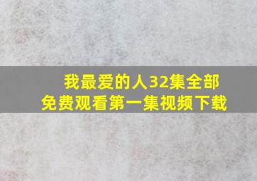 我最爱的人32集全部免费观看第一集视频下载