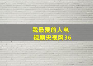 我最爱的人电视剧央视网36