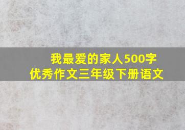 我最爱的家人500字优秀作文三年级下册语文