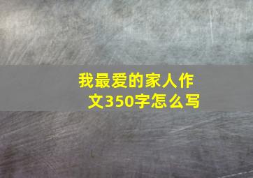 我最爱的家人作文350字怎么写