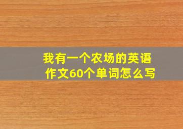 我有一个农场的英语作文60个单词怎么写