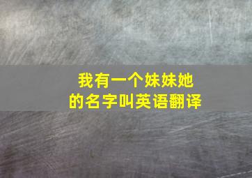 我有一个妹妹她的名字叫英语翻译