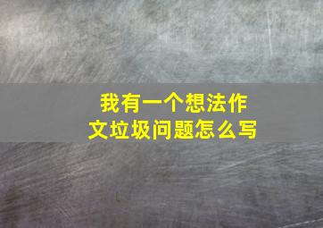 我有一个想法作文垃圾问题怎么写