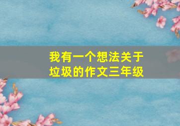 我有一个想法关于垃圾的作文三年级