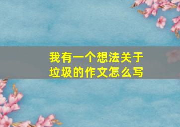 我有一个想法关于垃圾的作文怎么写