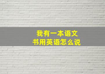 我有一本语文书用英语怎么说