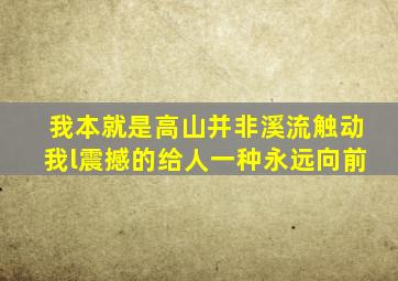 我本就是高山并非溪流触动我l震撼的给人一种永远向前