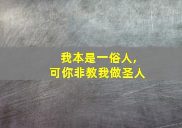 我本是一俗人,可你非教我做圣人