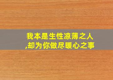 我本是生性凉薄之人,却为你做尽暖心之事