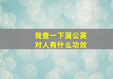 我查一下蒲公英对人有什么功效