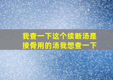 我查一下这个续断汤是接骨用的汤我想查一下