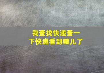 我查找快递查一下快递看到哪儿了