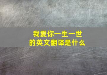 我爱你一生一世的英文翻译是什么