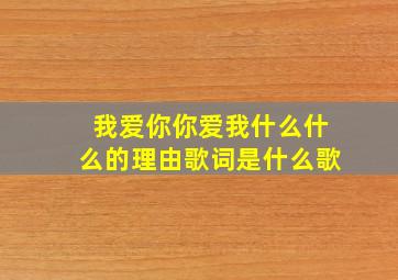 我爱你你爱我什么什么的理由歌词是什么歌