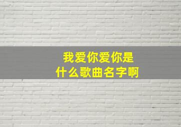 我爱你爱你是什么歌曲名字啊