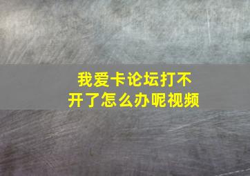 我爱卡论坛打不开了怎么办呢视频