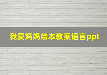 我爱妈妈绘本教案语言ppt