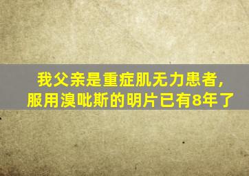 我父亲是重症肌无力患者,服用溴吡斯的明片已有8年了