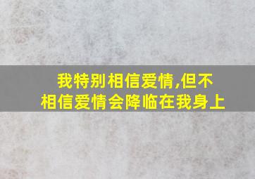 我特别相信爱情,但不相信爱情会降临在我身上