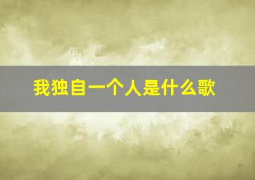 我独自一个人是什么歌