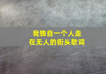 我独自一个人走在无人的街头歌词