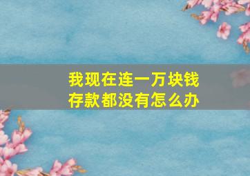 我现在连一万块钱存款都没有怎么办