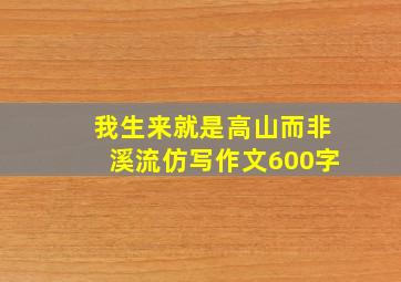 我生来就是高山而非溪流仿写作文600字