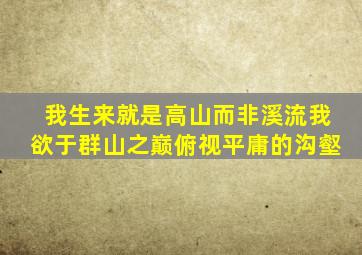 我生来就是高山而非溪流我欲于群山之巅俯视平庸的沟壑