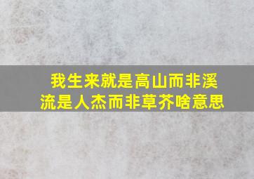 我生来就是高山而非溪流是人杰而非草芥啥意思